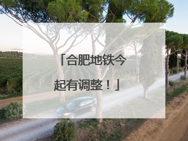 合肥地铁今起有调整！
