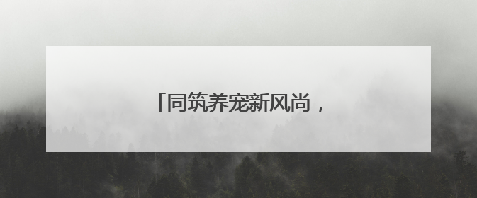 同筑养宠新风尚，小细节彰显大文明