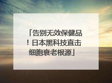 告别无效保健品！日本黑科技直击细胞衰老根源