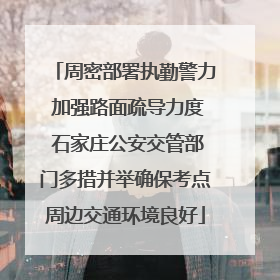 周密部署执勤警力 加强路面疏导力度 石家庄公安交管部门多措并举确保考点周边交通环境良好