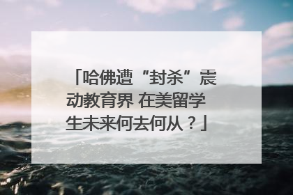 哈佛遭“封杀”震动教育界 在美留学生未来何去何从？