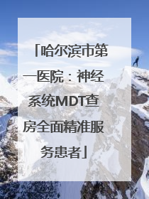 哈尔滨市第一医院：神经系统MDT查房全面精准服务患者