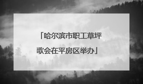哈尔滨市职工草坪歌会在平房区举办