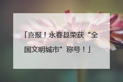 喜报！永春县荣获“全国文明城市”称号！