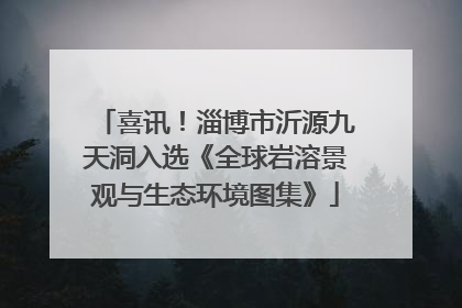 喜讯！淄博市沂源九天洞入选《全球岩溶景观与生态环境图集》