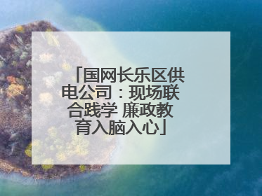 国网长乐区供电公司：现场联合践学 廉政教育入脑入心