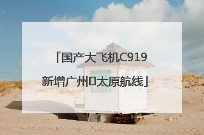 国产大飞机C919新增广州⇌太原航线