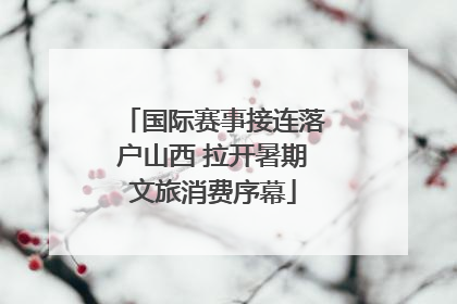 国际赛事接连落户山西 拉开暑期文旅消费序幕