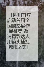 四川宜宾启动首届全国摄影展作品征集 邀请摄影达人用镜头捕捉城市之美