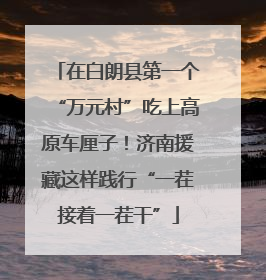 在白朗县第一个“万元村”吃上高原车厘子！济南援藏这样践行“一茬接着一茬干”
