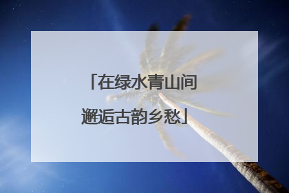 在绿水青山间邂逅古韵乡愁