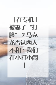 在专机上被妻子“打脸”？马克龙否认两人不和：我们在小打小闹