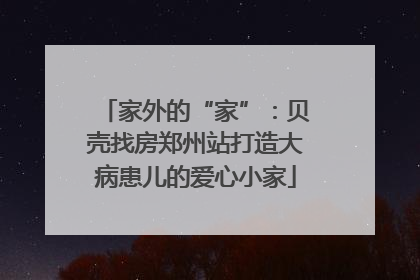 家外的“家”：贝壳找房郑州站打造大病患儿的爱心小家