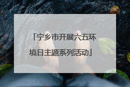 宁乡市开展六五环境日主题系列活动