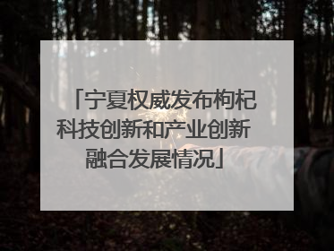 宁夏权威发布枸杞科技创新和产业创新融合发展情况