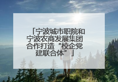 宁波城市职院和宁波农商发展集团合作打造“校企党建联合体”