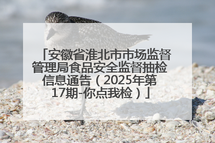 安徽省淮北市市场监督管理局食品安全监督抽检信息通告（2025年第17期-你点我检）