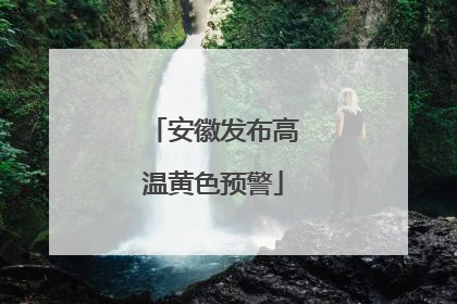 安徽发布高温黄色预警