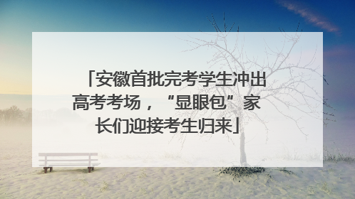 安徽首批完考学生冲出高考考场，“显眼包”家长们迎接考生归来