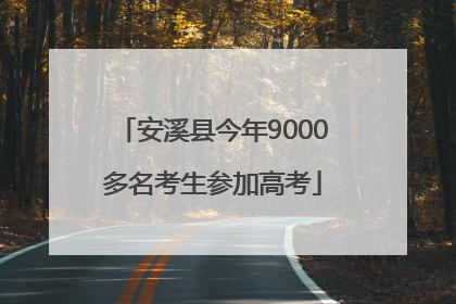 安溪县今年9000多名考生参加高考