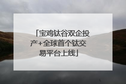 宝鸡钛谷双企投产+全球首个钛交易平台上线