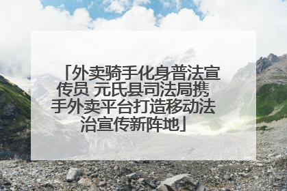 外卖骑手化身普法宣传员 元氏县司法局携手外卖平台打造移动法治宣传新阵地