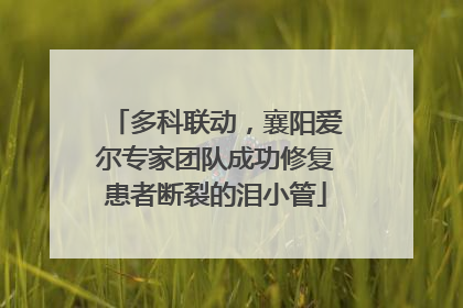 多科联动，襄阳爱尔专家团队成功修复患者断裂的泪小管