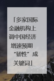 多家国际金融机构上调中国经济增速预期 “韧性”成关键词