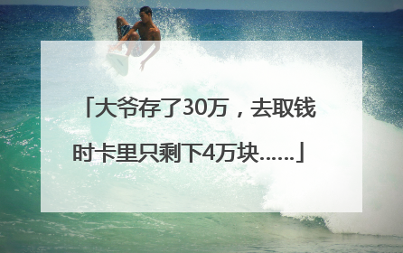 大爷存了30万，去取钱时卡里只剩下4万块……