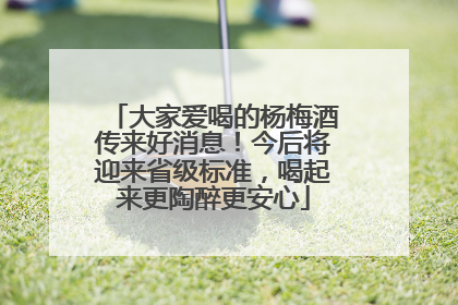 大家爱喝的杨梅酒传来好消息！今后将迎来省级标准，喝起来更陶醉更安心