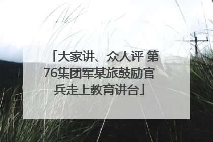 大家讲、众人评 第76集团军某旅鼓励官兵走上教育讲台