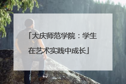 大庆师范学院：学生在艺术实践中成长