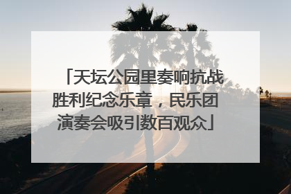 天坛公园里奏响抗战胜利纪念乐章，民乐团演奏会吸引数百观众