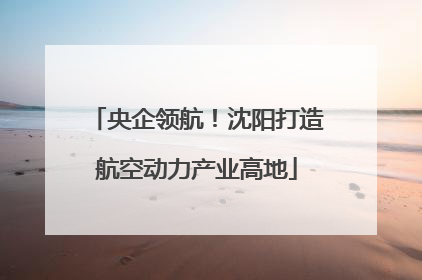 央企领航！沈阳打造航空动力产业高地