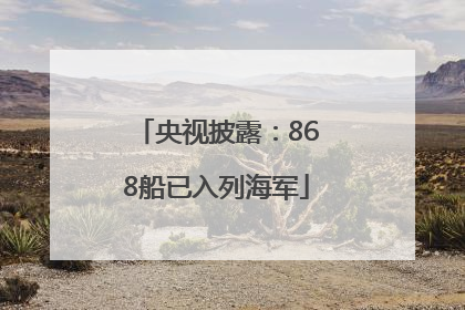 央视披露：868船已入列海军