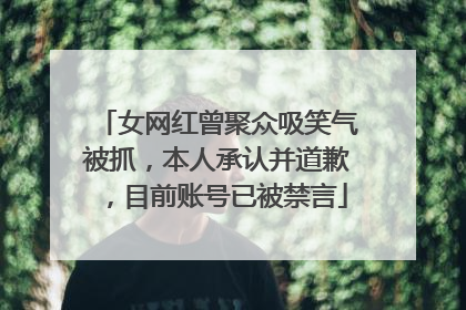 女网红曾聚众吸笑气被抓，本人承认并道歉，目前账号已被禁言