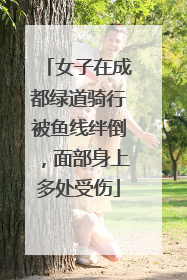 女子在成都绿道骑行被鱼线绊倒，面部身上多处受伤