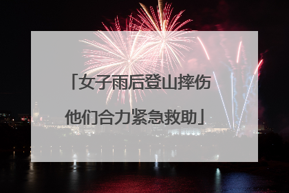 女子雨后登山摔伤 他们合力紧急救助