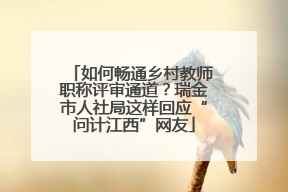 如何畅通乡村教师职称评审通道？瑞金市人社局这样回应“问计江西”网友