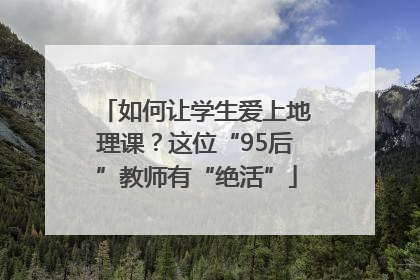 如何让学生爱上地理课？这位“95后”教师有“绝活”