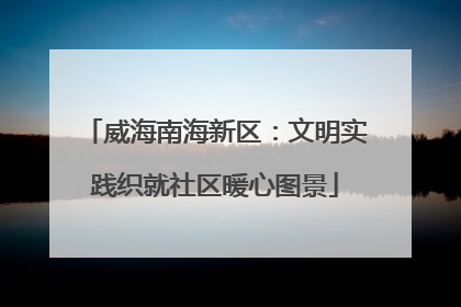 威海南海新区：文明实践织就社区暖心图景