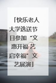 快乐老人大学选送节目参加“文惠开福·艺启幸福”文艺展演