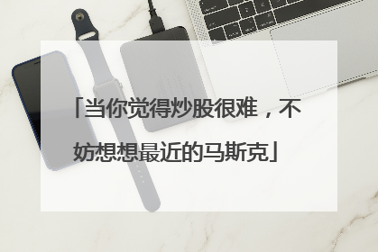 当你觉得炒股很难，不妨想想最近的马斯克