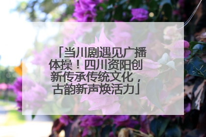 当川剧遇见广播体操！四川资阳创新传承传统文化，古韵新声焕活力