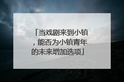 当戏剧来到小镇，能否为小镇青年的未来增加选项