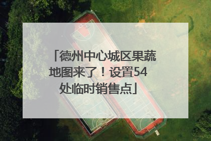 德州中心城区果蔬地图来了！设置54处临时销售点