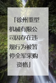 徐州重型机械有限公司因存在违规行为被暂停全军采购资格