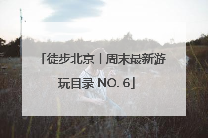 徒步北京丨周末最新游玩目录 NO. 6