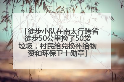 徒步小队在南太行跨省徒步50公里捡了50袋垃圾，村民给兑换补给物资和环保卫士勋章