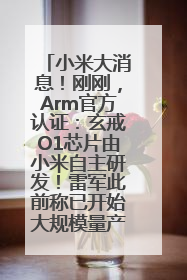 小米大消息！刚刚，Arm官方认证：玄戒O1芯片由小米自主研发！雷军此前称已开始大规模量产
